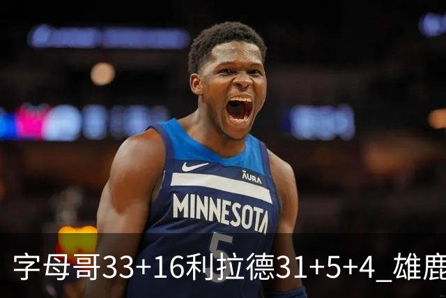 字母哥33+16利拉德31+5+4 雄鹿大逆转胜开拓者