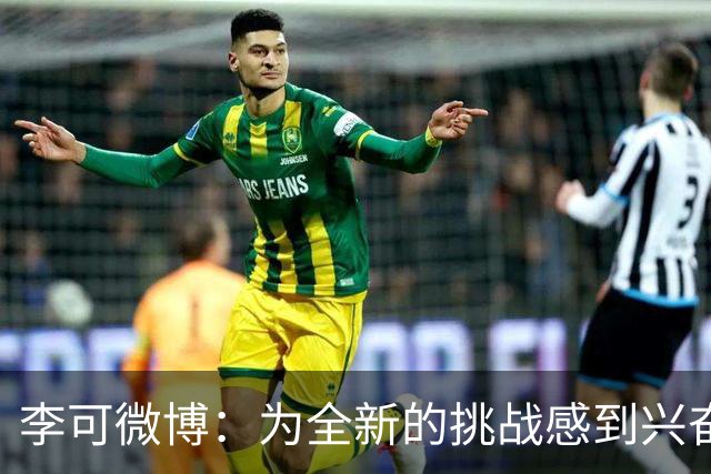 李可微博：为全新的挑战感到兴奋 我已经准备好了